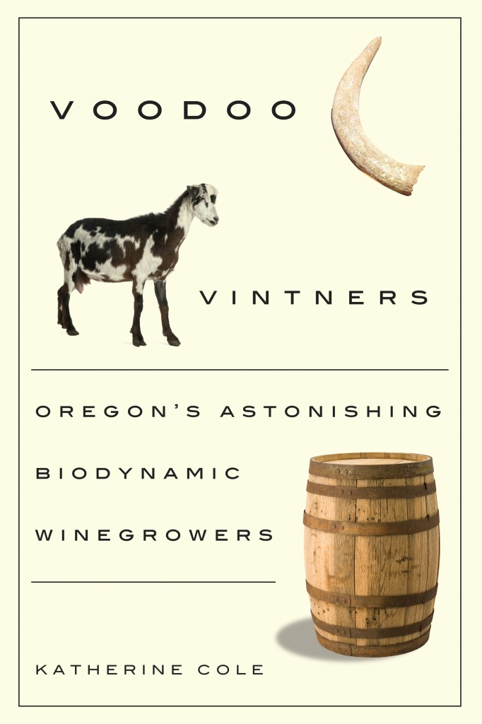 Katherine Cole's first book Voodoo Vintners: Oregon's Astonishing Biodynamic Winegrowers.